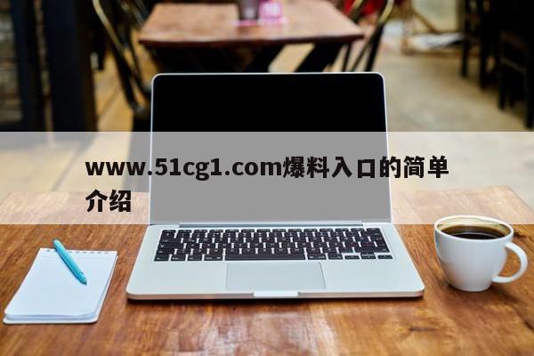www.51cg1.com爆料入口的简单介绍
