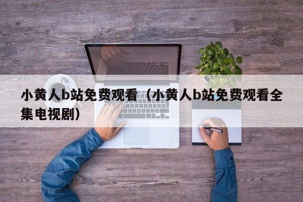 小黄人b站免费观看(小黄人b站免费观看全集电视剧)